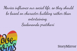 Movies influence our social life, so they should be based on character building rather than entertaining. 
Sadananda pratihari 