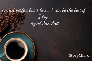 I'm not perfect but I know I can be the best if I try.
- Azriel Ann Anil 