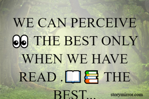 WE CAN PERCEIVE 👀 THE BEST ONLY WHEN WE HAVE READ .📖📚 THE BEST...



