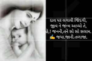 દાવ પર લગાવી જિંદગી, 
જીવ ને જન્મ આપ્યો તે, 
હે,! જનની,તને સો સો સલામ. 
✍️ જયા.જાની.તળાજા. 