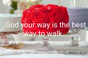 God your way is the best way to walk...