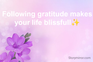 Following gratitude makes your life blissfull✨