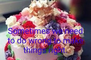 Sometimes we need to do wrong to make things right.