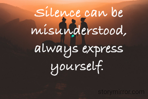 Silence can be misunderstood, always express yourself. 