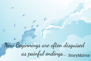New Beginnings are often disguised as painful endings...