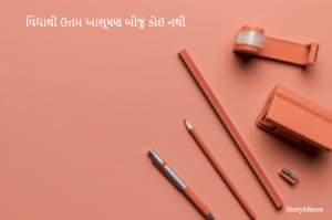 વિદ્યાથી ઉત્તમ આભૂષણ બીજું કોઈ નથી