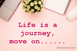 Life is a journey,
move on......