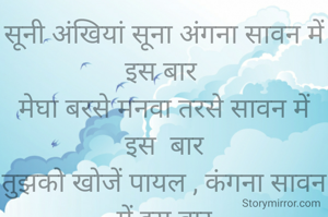 सूनी अंखियां सूना अंगना सावन में इस बार 
मेघा बरसे मनवा तरसे सावन में इस  बार
तुझको खोजें पायल , कंगना सावन में इस बार
पल पल याद आए सजना सावन में इस बार 
✍🏻 नेहा धामा " विजेता "