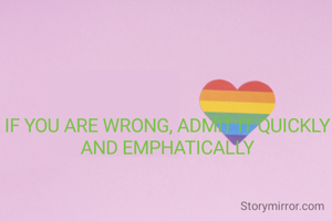 IF YOU ARE WRONG, ADMIT IT QUICKLY AND EMPHATICALLY