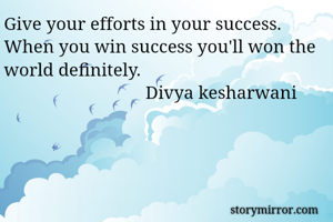 Give your efforts in your success. When you win success you'll won the world definitely. 
                               Divya kesharwani