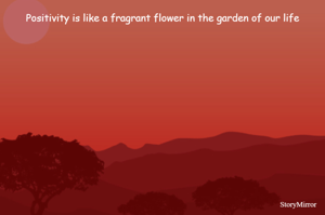 Positivity is like a fragrant flower in the garden of our life