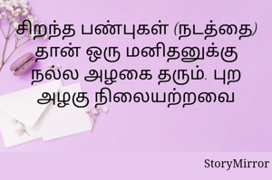 சிறந்த பண்புகள் (நடத்தை) தான் ஒரு மனிதனுக்கு நல்ல அழகை தரும். புற அழகு நிலையற்றவை