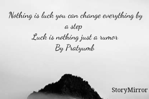 Nothing is luck you can change everything by a step 
Luck is nothing just a rumor
By Pratyumb