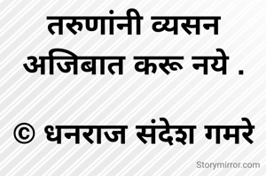 तरुणांनी व्यसन अजिबात करू नये .

© धनराज संदेश गमरे