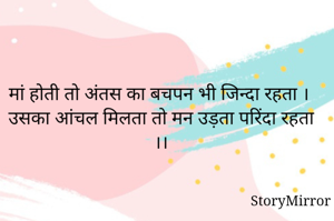 मां होती तो अंतस का बचपन भी जिन्दा रहता ।
उसका आंचल मिलता तो मन उड़ता परिंदा रहता ।।