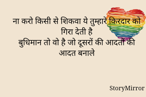  ना करो किसी से शिकवा ये तुम्हारे किरदार को गिरा देती है
बुधिमान तो वो है जो दूसरों की आदतों की आदत बनाले

~Asima Jamal