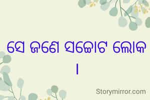 ସେ ଜଣେ ସଚ୍ଚୋଟ ଲୋକ ।