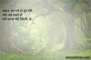 आदत  बन गये हो तुम मेरी 
ओर अब कहते हो 
चले जाओ मेरी जिंदगी  से