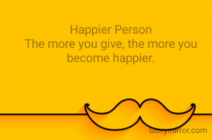 Happier Person
The more you give, the more you become happier.