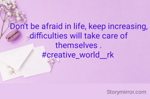 Don't be afraid in life, keep increasing, difficulties will take care of themselves .
#creative_world__rk 