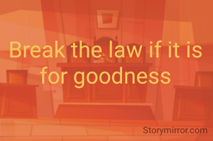 Break the law if it is for goodness
