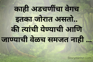 काही अडचणींचा वेगच
इतका जोरात असतो..
की त्यांची येण्याची आणि जाण्याची वेळच समजत नाही ...