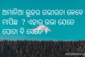 ଅମାନିଆ ଲୁହର ଗଭୀରତା କେବେ ମାପିଛ  ? ଏହାର ଉଭା ଯେତେ ପୋତା ବି ସେତେ ।