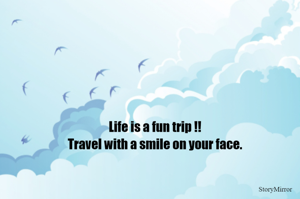 Life is a fun trip!! 
Travel with a smile on your face. 