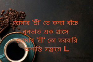 আমার 'শ্রী' তে কন্যা বাঁচে 
নুনভাত এক গ্রাসে 
তোমার 'শ্রী' তো তরবারি
অশান্তি সন্ত্রাসে l