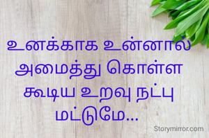 உனக்காக உன்னால் அமைத்து கொள்ள கூடிய உறவு நட்பு மட்டுமே... 