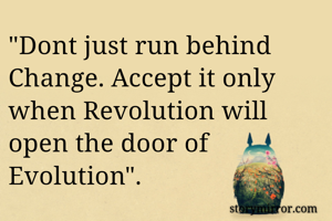 "Dont just run behind Change. Accept it only when Revolution will open the door of Evolution".   