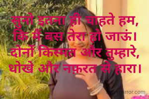 सुनो इतना ही चाहते हम,
कि मैं बस तेरा हो जाऊं।
दोनों किस्मत और तुम्हारे,
धोखे और नफ़रत से हारा।