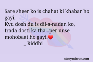Sare sheer ko is chahat ki khabar ho gayi,
Kyu dosh du is dil-a-nadan ko,
Irada dosti ka tha...per unse mohobaat ho gayi.❤
               _ Riddhi 