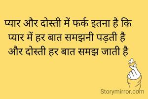 प्यार और दोस्ती में फर्क इतना है कि
प्यार में हर बात समझनी पड़ती है 
और दोस्ती हर बात समझ जाती है