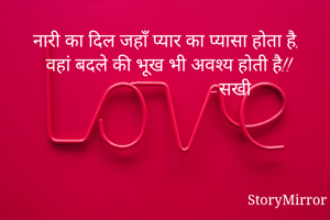 नारी का दिल जहाँ प्यार का प्यासा होता है,
वहां बदले की भूख भी अवश्य होती है!!
                         -सखी