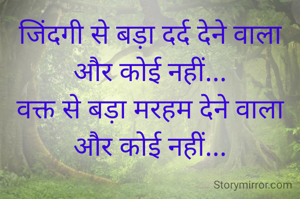 जिंदगी से बड़ा दर्द देने वाला और कोई नहीं...
वक्त से बड़ा मरहम देने वाला और कोई नहीं...