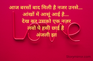 आज बरसों बाद मिली है नजर उनसे... 
आंखों में आसूं आई है... 
देख कर उसको एक नज़र
लवो पे हसी छाई है 
अंजली झा