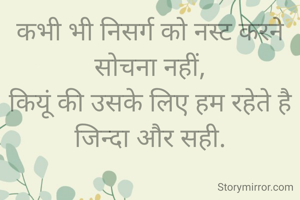 कभी भी निसर्ग को नस्ट करने सोचना नहीं,
कियूं की उसके लिए हम रहेते है जिन्दा और सही.