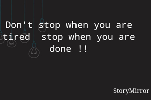 Don't stop when you are tired  stop when you are done !!
