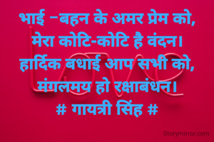 भाई -बहन के अमर प्रेम को,
मेरा कोटि-कोटि है वंदन।
हार्दिक बधाई आप सभी को,
मंगलमय हो रक्षाबंधन।
# गायत्री सिंह #