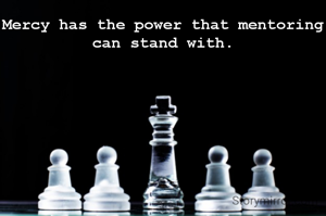 Mercy has the power that mentoring can stand with.