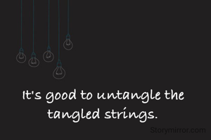 It's good to untangle the tangled strings.