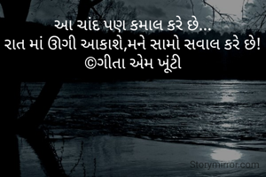 આ ચાંદ પણ કમાલ કરે છે...
રાત માં ઊગી આકાશે,મને સામો સવાલ કરે છે!
©ગીતા એમ ખૂંટી