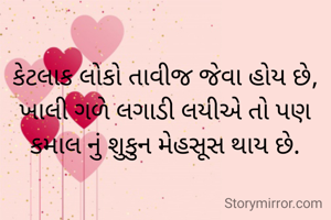 કેટલાક લોકો તાવીજ જેવા હોય છે,
ખાલી ગળે લગાડી લયીએ તો પણ
કમાલ નું શુકુન મેહસૂસ થાય છે.
