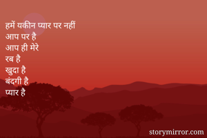 हमें यकीन प्यार पर नहीं
आप पर है
आप ही मेरे
रब है
खुदा है
बंदगी है
प्यार है