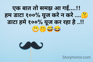 एक बात तो समझ आ गई....!!
हम डाटा १००% यूज करे न करे ....🤔
डाटा हमे १००% यूज कर रहा है ..!! 
😁🤭😅😂