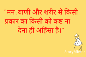 " मन ,वाणी और शरीर से किसी प्रकार का किसी को कष्ट ना देना ही अहिंसा है।"