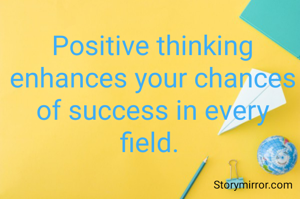 Positive thinking enhances your chances of success in every field. 