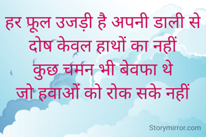 हर फूल उजड़ी है अपनी डाली से
दोष केवल हाथों का नहीं
कुछ चमन भी बेवफा थे
जो हवाओं को रोक सके नहीं