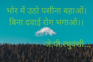 भोर में उठो पसीना बहाओं।
बिना दवाई रोग भगाओ।।

                    जे.पी.रघुवंशी...